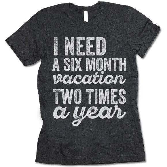I Need A Six Month Vacation Two Times A Year T-Shirt